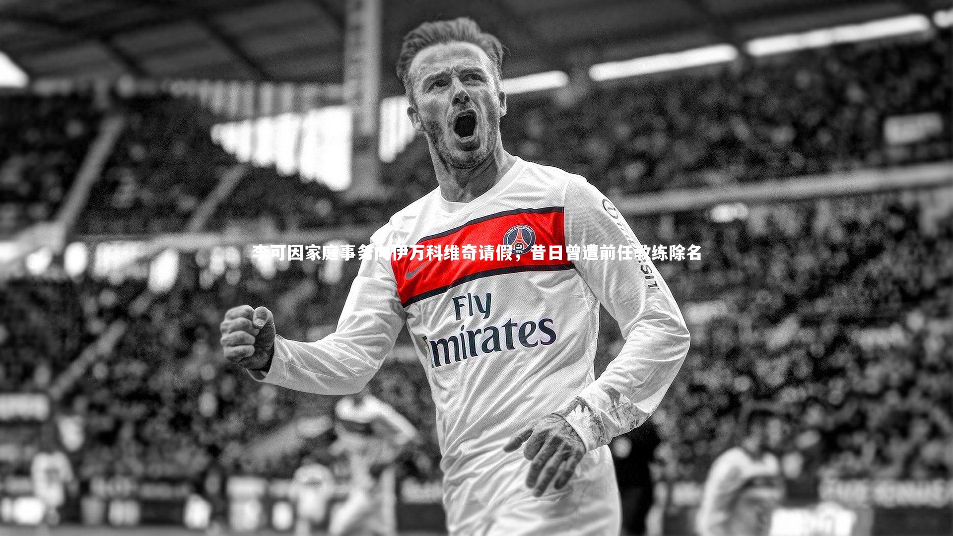 李可因家庭事务向伊万科维奇请假，昔日曾遭前任教练除名
