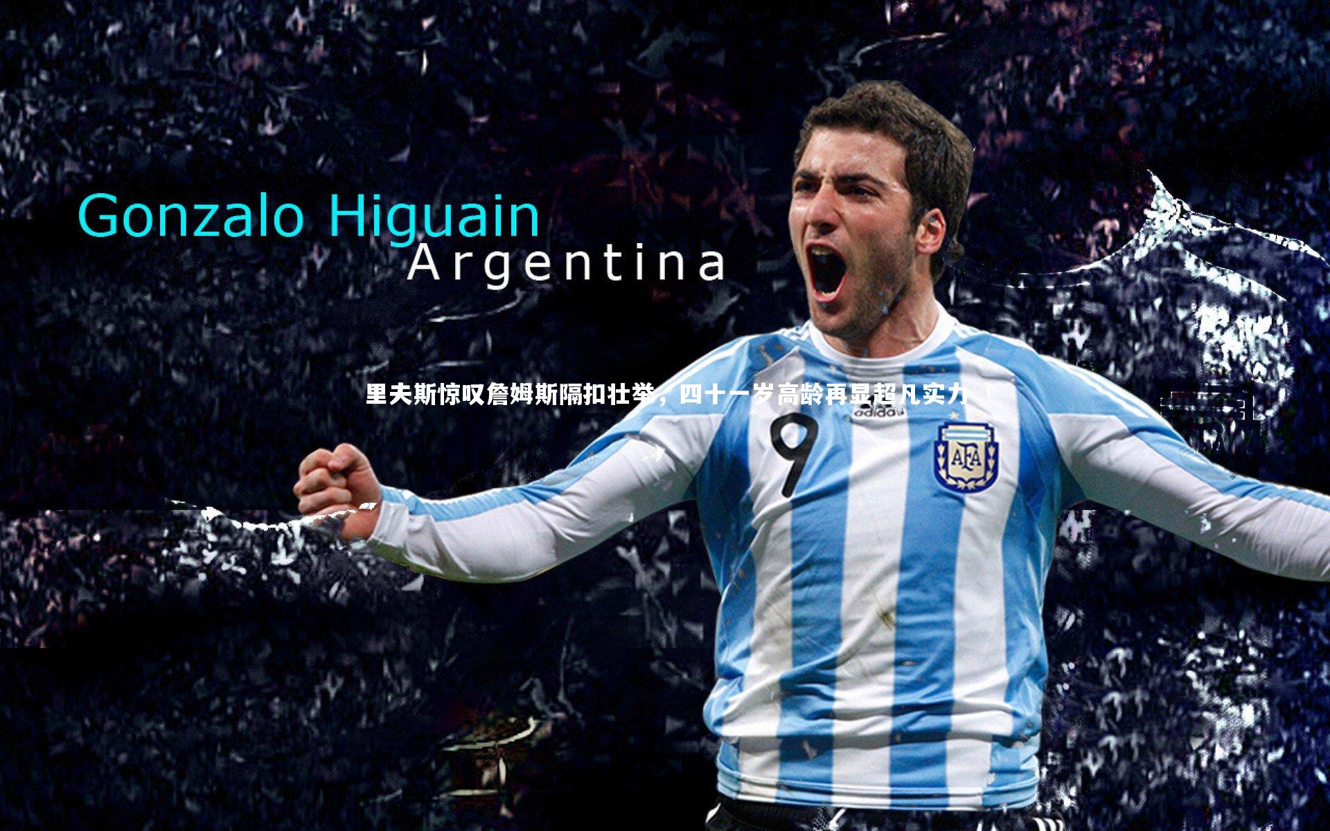 里夫斯惊叹詹姆斯隔扣壮举，四十一岁高龄再显超凡实力