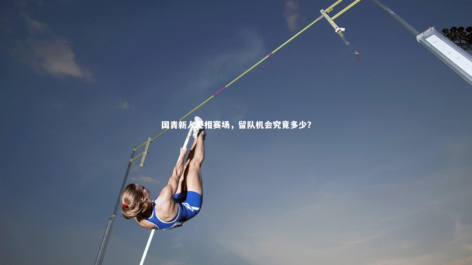 国青新人亮相赛场,留队机会究竟多少?