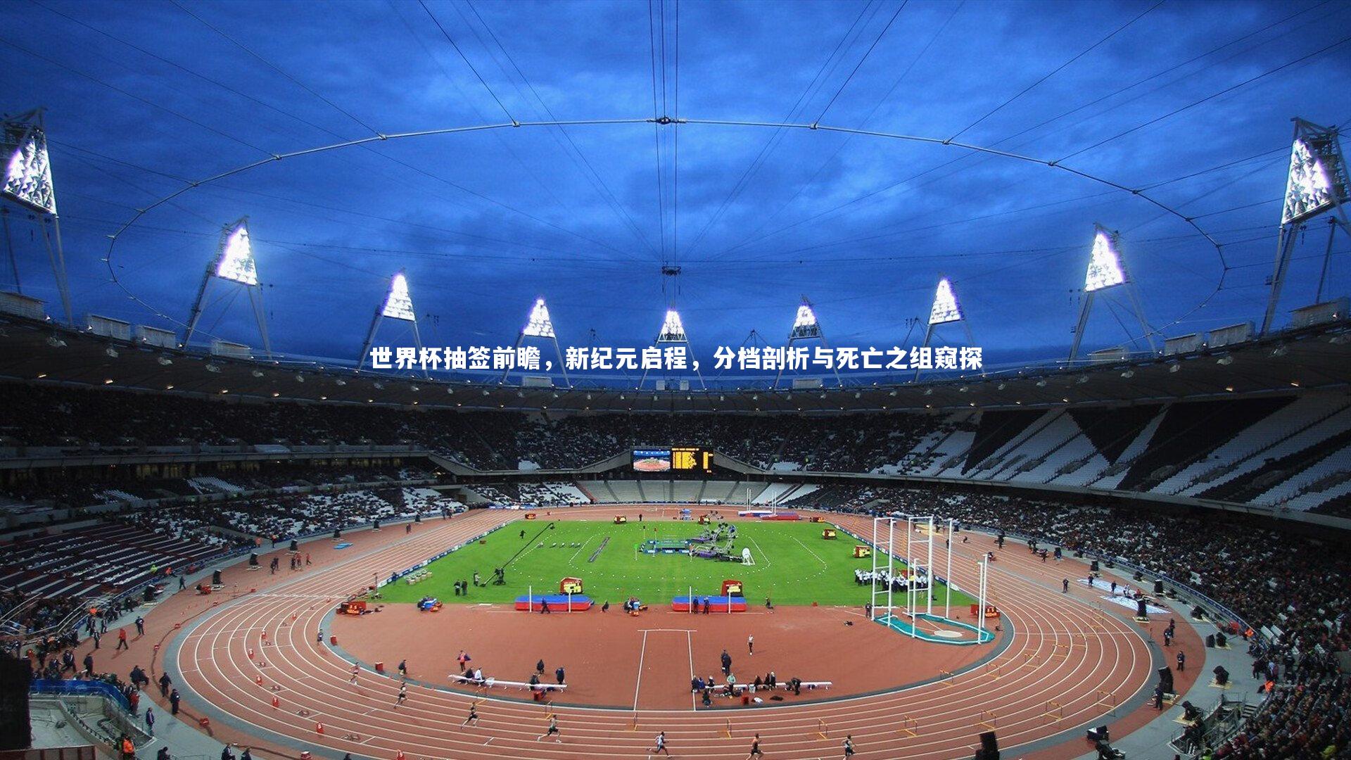 世界杯抽签前瞻，新纪元启程，分档剖析与死亡之组窥探