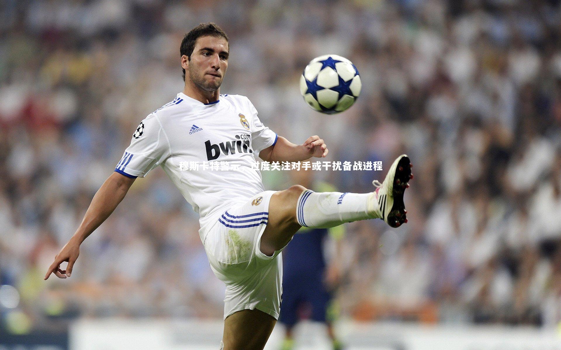 穆斯卡特警示,过度关注对手或干扰备战进程